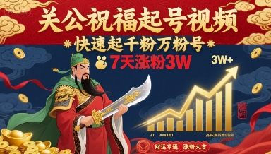 关公祝福起号视频，快速起千粉万粉号，7天涨粉3W-知行阁轻创网-分享网络赚钱项目-全网首发副业项目实操平台-副业创业项目网
