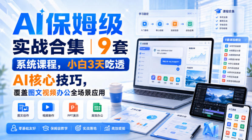 AI保姆级实战合集｜9套系统课程，小白3天吃透AI核心技巧，覆盖图文视频办公全场景应用-知行阁轻创网-分享网络赚钱项目-全网首发副业项目实操平台-副业创业项目网