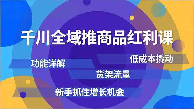 （16857期）千川全域推商品红利课，功能详解、低成本撬动、货架流量，新手抓住增长机会-知行阁轻创网-分享网络赚钱项目-全网首发副业项目实操平台-副业创业项目网