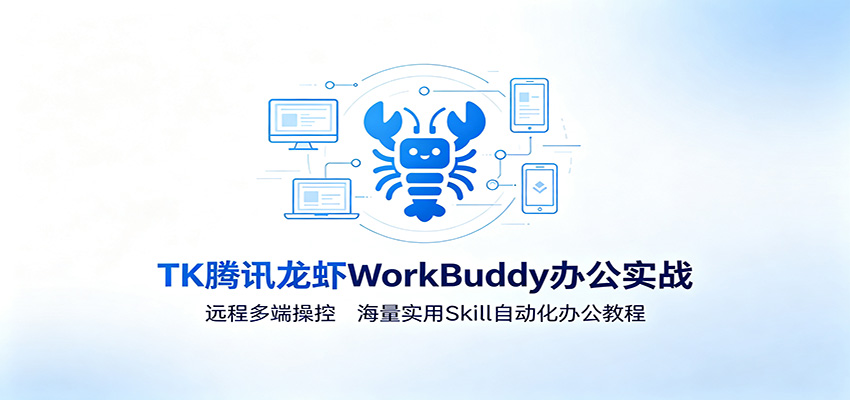 MK腾讯龙虾WorkBuddy办公实战：远程多端操控，海量实用Skill自动化办公教程-知行阁轻创网-分享网络赚钱项目-全网首发副业项目实操平台-副业创业项目网