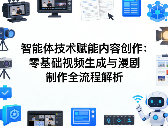 AI智能体技术赋能内容创作：零基础视频生成与漫剧制作全流程解析-知行阁轻创网-分享网络赚钱项目-全网首发副业项目实操平台-副业创业项目网