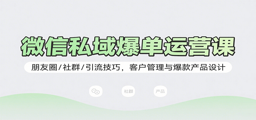 微信私域爆单运营课：朋友圈/社群/引流技巧，客户管理与爆款产品设计-知行阁轻创网-分享网络赚钱项目-全网首发副业项目实操平台-副业创业项目网