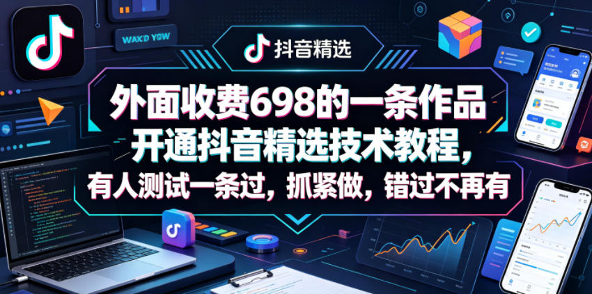 外面收费698的一条作品开通抖音精选技术教程，有人测试一条过，抓紧做，错过不再有-知行阁轻创网-分享网络赚钱项目-全网首发副业项目实操平台-副业创业项目网