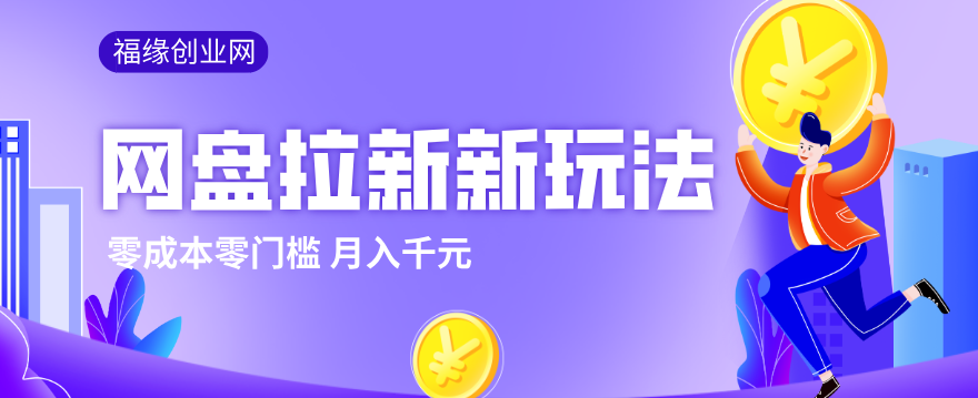 2026网盘拉新新玩法，手把手教你实操，零门槛零成本小白跟着操作也能月入千元-知行阁轻创网-分享网络赚钱项目-全网首发副业项目实操平台-副业创业项目网