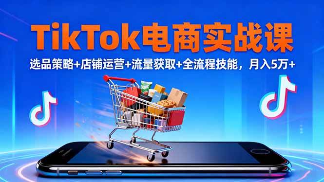 （16422期）TikTok电商实战课10月，选品策略+店铺运营+流量获取+全流程技能，月入5万+-知行阁轻创网-分享网络赚钱项目-全网首发副业项目实操平台-副业创业项目网