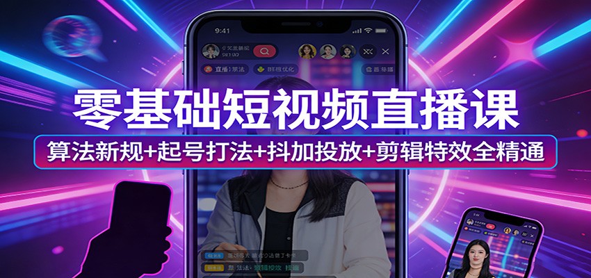 零基础短视频直播课：算法新规+起号打法+抖加投放+剪辑特效全精通-知行阁轻创网-分享网络赚钱项目-全网首发副业项目实操平台-副业创业项目网