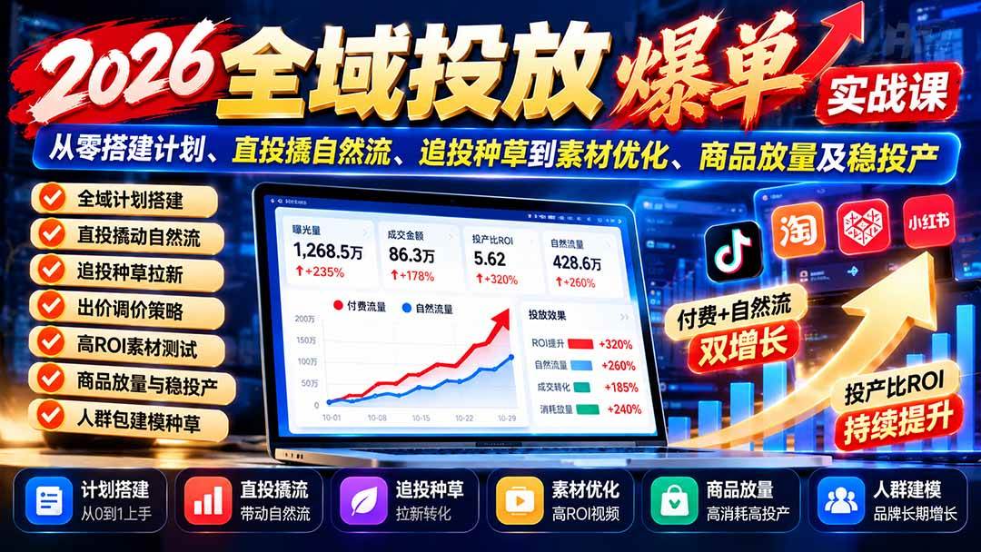 （20989期）2026全域投放爆单实战课：从零搭建计划、直投撬自然流、追投种草到素材优化、商品放量及稳投产-知行阁轻创网-分享网络赚钱项目-全网首发副业项目实操平台-副业创业项目网