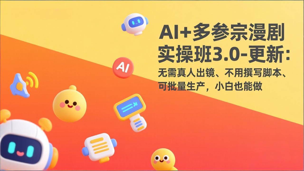 （17404期）AI+多参宗漫剧实操班3.0-更新：无需真人出镜、不用撰写脚本、可批量生产，小白也能做-知行阁轻创网-分享网络赚钱项目-全网首发副业项目实操平台-副业创业项目网