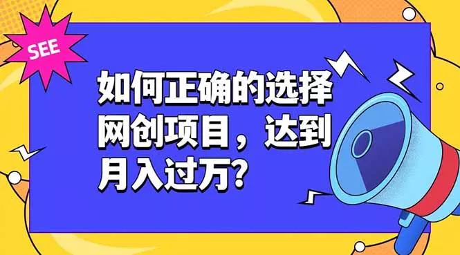 如何正确的选择网创项目，达到月入过万？，本课程教你正确选择项目。-知行阁轻创网-分享网络赚钱项目-全网首发副业项目实操平台-副业创业项目网