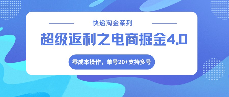 快递淘金系列；超级返利之电商掘金4.0，零成本操作，单号20+支持多号-知行阁轻创网-分享网络赚钱项目-全网首发副业项目实操平台-副业创业项目网
