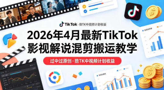 26年4月最新TikTok影视解说混剪搬运教学,过中过原创,撸TK中视频计划收益 26年4月最新TikTok影视解说混剪搬运教学,过中过原创,撸TK中视频计划收益