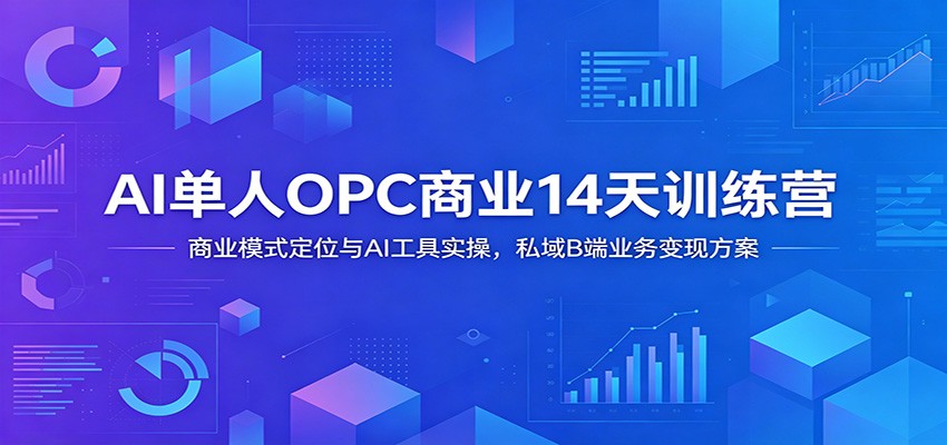 AI单人OPC商业14天训练营:商业模式定位与AI工具实操,私域B端业务变现方案-知行阁轻创网-分享网络赚钱项目-全网首发副业项目实操平台-副业创业项目网