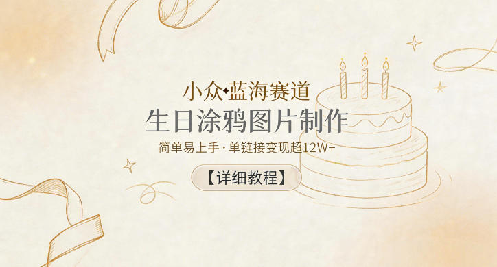 小众蓝海赛道，生日涂鸦图片制作，简单易上手，单链接变现超12W+【详细教程】-知行阁轻创网-分享网络赚钱项目-全网首发副业项目实操平台-副业创业项目网
