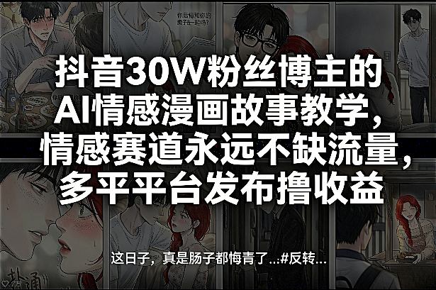 抖音30W粉丝博主的AI情感漫画故事教学，情感赛道永远不缺流量，多平台发布撸收益！-知行阁轻创网-分享网络赚钱项目-全网首发副业项目实操平台-副业创业项目网