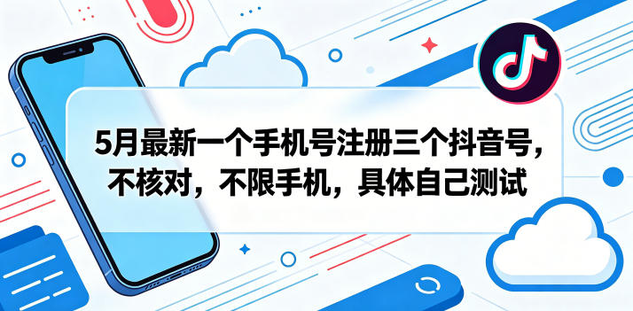 5月最新一个手机号注册三个抖音号，不核对，不限手机，具体自己测试-知行阁轻创网-分享网络赚钱项目-全网首发副业项目实操平台-副业创业项目网