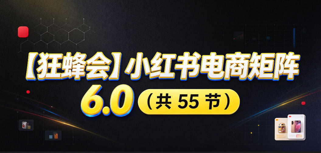 【无水印】【狂蜂会】小红书电商矩阵6.0，从零教你店铺搭建、多渠道精细化选品、AI素材原创、自动化发笔记、矩阵起店放大等-知行阁轻创网-分享网络赚钱项目-全网首发副业项目实操平台-副业创业项目网