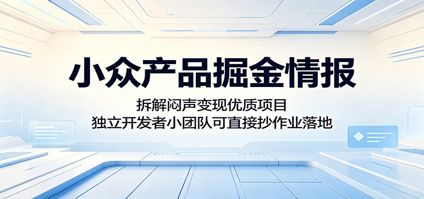 小众产品掘金情报：拆解闷声变现优质项目，独立开发者小团队可直接抄作业落地-知行阁轻创网-分享网络赚钱项目-全网首发副业项目实操平台-副业创业项目网