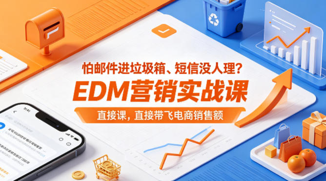 怕邮件进垃圾箱、短信没人理？EDM营销实战课，直接带飞电商销售额【原创双语字幕】-知行阁轻创网-分享网络赚钱项目-全网首发副业项目实操平台-副业创业项目网