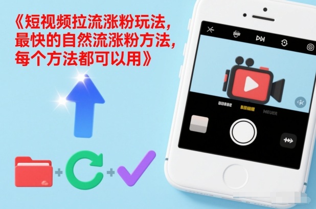 短视频拉流涨粉玩法，最快的自然流涨粉方法，每个方法都可以用-知行阁轻创网-分享网络赚钱项目-全网首发副业项目实操平台-副业创业项目网