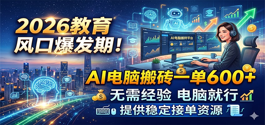 2026教育风口爆发期！AI电脑搬砖一单600+，无需经验电脑就行，提供稳定接单资源-知行阁轻创网-分享网络赚钱项目-全网首发副业项目实操平台-副业创业项目网