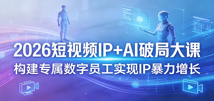 2026短视频IP+AI破局大课,构建专属数字员工实现IP暴力增长-知行阁轻创网-分享网络赚钱项目-全网首发副业项目实操平台-副业创业项目网