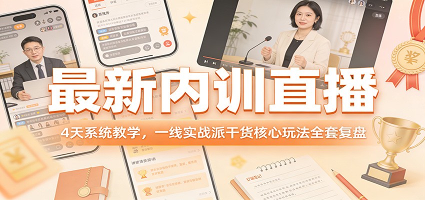 最新内训直播，4天系统教学，一线实战派干货核心玩法全套复盘-知行阁轻创网-分享网络赚钱项目-全网首发副业项目实操平台-副业创业项目网
