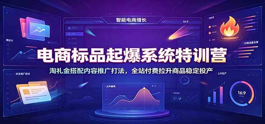 电商标品起爆系统特训营：淘礼金搭配内容推广打法，全站付费拉升商品稳定投产-知行阁轻创网-分享网络赚钱项目-全网首发副业项目实操平台-副业创业项目网