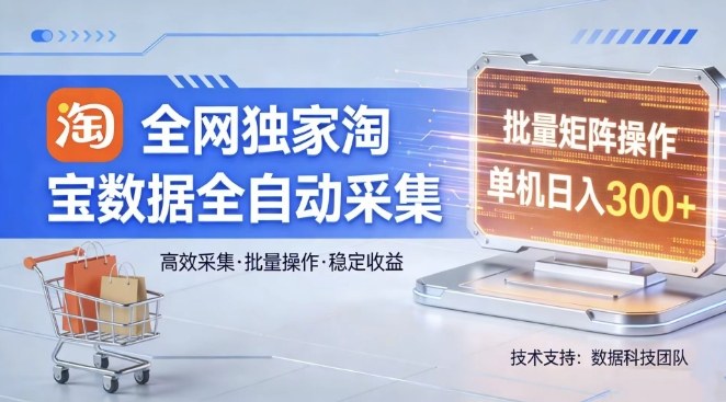 全网独家，淘宝数据全自动采集项目，批量可矩阵，单机轻松日入300【揭秘】-知行阁轻创网-分享网络赚钱项目-全网首发副业项目实操平台-副业创业项目网