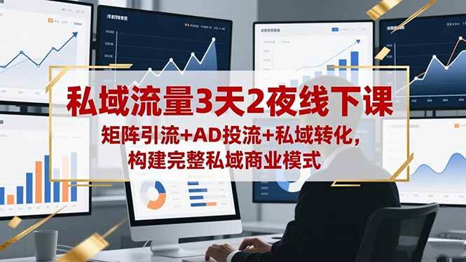 （16483期）私域流量3天2夜线下课，矩阵引流+AD投流+私域转化，构建完整私域商业模式-知行阁轻创网-分享网络赚钱项目-全网首发副业项目实操平台-副业创业项目网