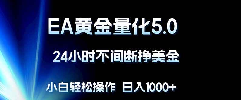 （18191期）EA黄金量化5.0，24小时不间断挣美金，小白轻松上手，日入1000+-知行阁轻创网-分享网络赚钱项目-全网首发副业项目实操平台-副业创业项目网