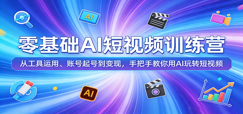 零基础AI短视频训练营：从工具运用、账号起号到变现，手把手教你用AI玩转短视频-知行阁轻创网-分享网络赚钱项目-全网首发副业项目实操平台-副业创业项目网