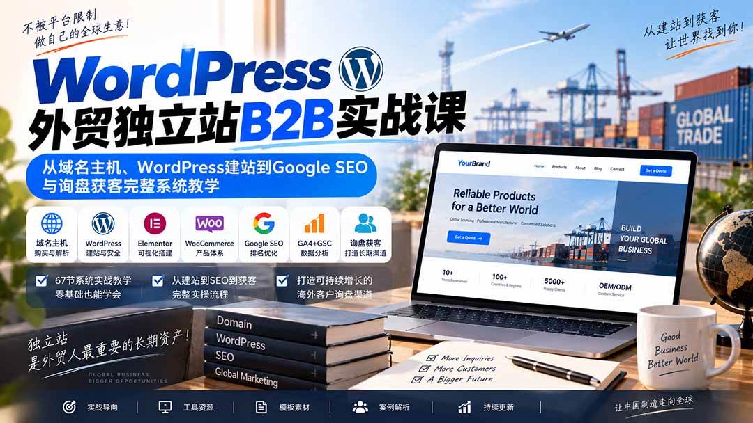 （20526期）WordPress外贸独立站B2B实战课：从域名主机、WordPress建站到Google SEO与询盘获客完整系统教学-知行阁轻创网-分享网络赚钱项目-全网首发副业项目实操平台-副业创业项目网