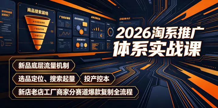 2026淘系推广体系实战课｜新品底层流量机制、选品定位、搜索起量、投产控本、新店老店工厂商家分赛道爆款复制全流程-知行阁轻创网-分享网络赚钱项目-全网首发副业项目实操平台-副业创业项目网