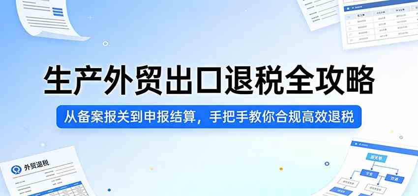 生产外贸出口退税全攻略:从备案报关到申报结算,手把手教你合规高效退税-知行阁轻创网-分享网络赚钱项目-全网首发副业项目实操平台-副业创业项目网