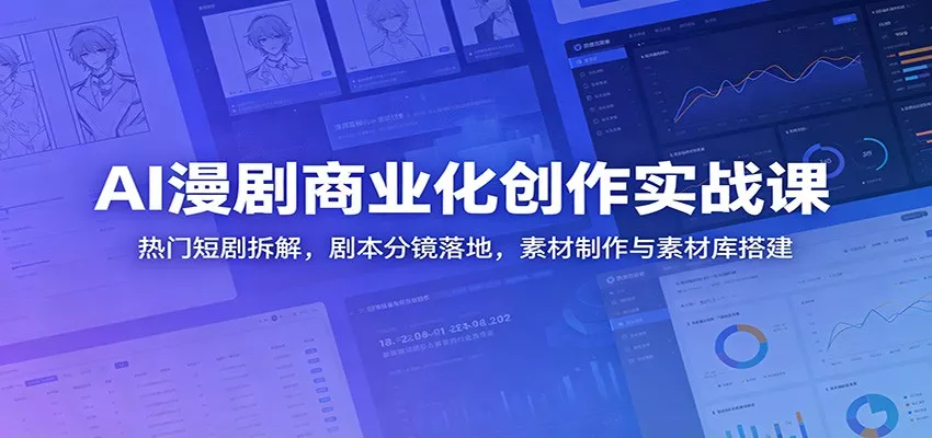 AI漫剧商业化创作实战课：热门短剧拆解，剧本分镜落地，素材制作与素材库搭建-知行阁轻创网-分享网络赚钱项目-全网首发副业项目实操平台-副业创业项目网