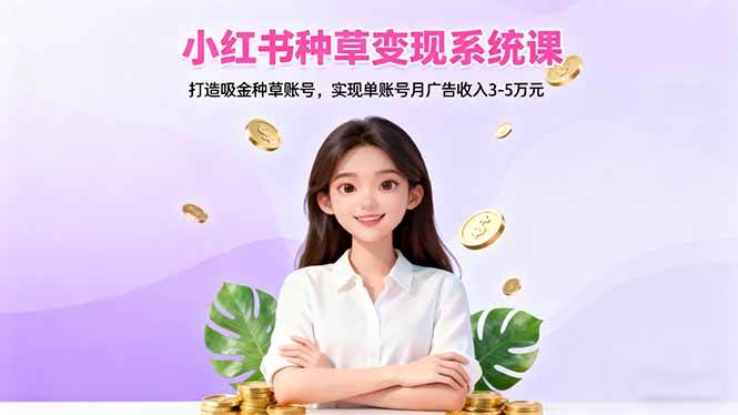（16468期）小红书种草变现系统课：打造吸金种草账号，实现单账号月广告收入3-5万元-知行阁轻创网-分享网络赚钱项目-全网首发副业项目实操平台-副业创业项目网