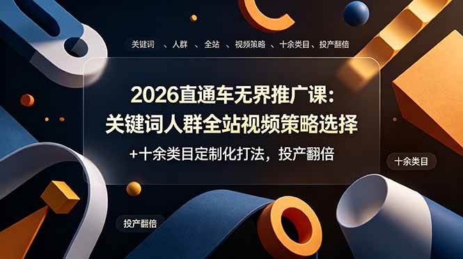（19100期）2026直通车无界推广课：关键词人群全站视频策略选择+十余类目定制化打法，投产翻倍-知行阁轻创网-分享网络赚钱项目-全网首发副业项目实操平台-副业创业项目网