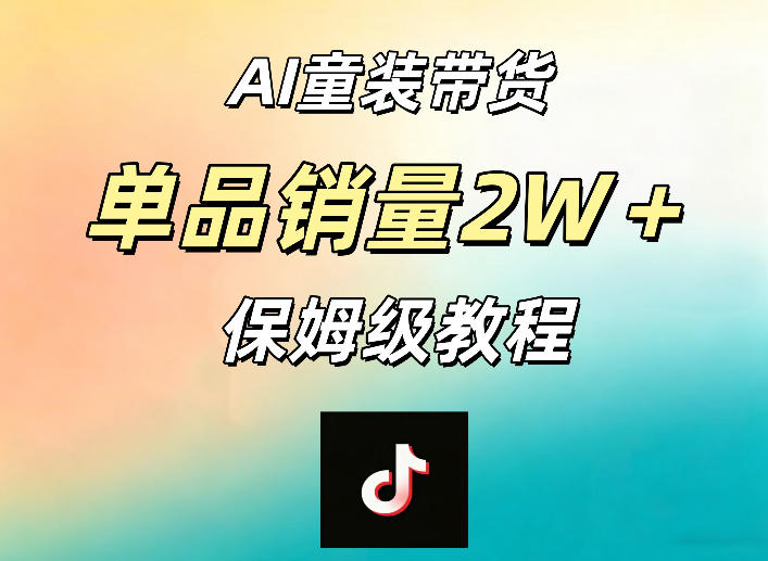 AI童装带货赛道，一部手机就可以操作，单品销量2w+【手把手教程】-知行阁轻创网-分享网络赚钱项目-全网首发副业项目实操平台-副业创业项目网