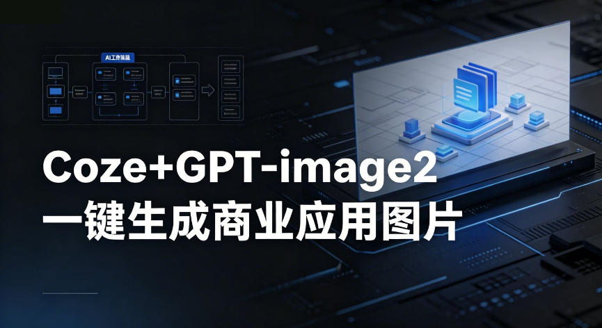 【Coze工作流搭建实操教程】coze+GPT-image2一键生成商业应用图片，全流程保姆级教学-知行阁轻创网-分享网络赚钱项目-全网首发副业项目实操平台-副业创业项目网