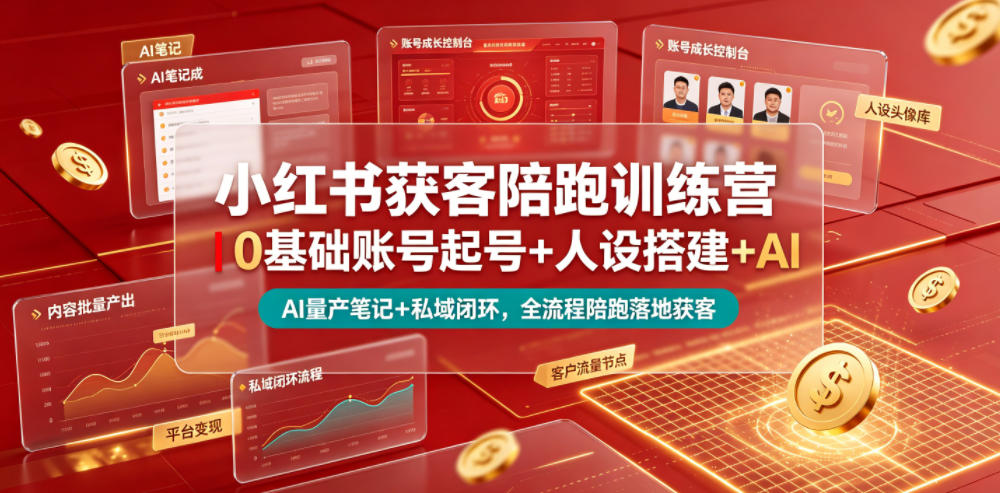 小红书获客陪跑训练营｜0基础账号起号+人设搭建+AI量产笔记+平台变现+私域闭环，全流程陪跑落地获客-知行阁轻创网-分享网络赚钱项目-全网首发副业项目实操平台-副业创业项目网
