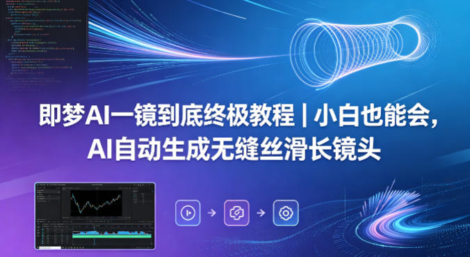 即梦AI一镜到底终极教程｜小白也能会，AI自动生成无缝丝滑长镜头-知行阁轻创网-分享网络赚钱项目-全网首发副业项目实操平台-副业创业项目网