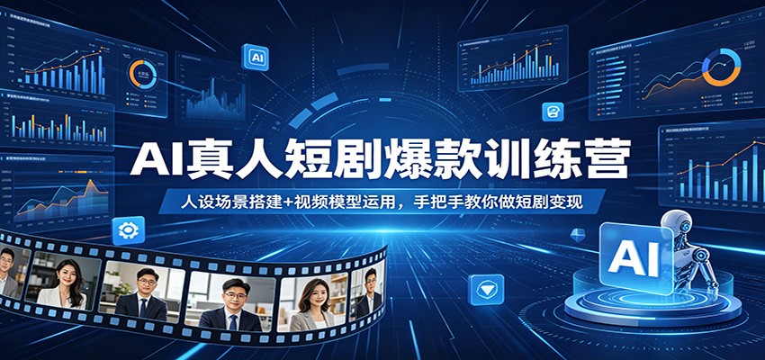 AI真人短剧爆款训练营：人设场景搭建+视频模型运用，手把手教你做短剧变现-知行阁轻创网-分享网络赚钱项目-全网首发副业项目实操平台-副业创业项目网