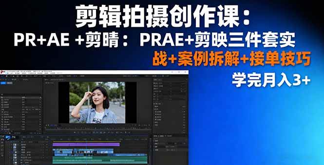 （16138期）剪辑拍摄创作课：PR+AE+剪映三件套实战+案例拆解+接单技巧，学完月入3+-知行阁轻创网-分享网络赚钱项目-全网首发副业项目实操平台-副业创业项目网