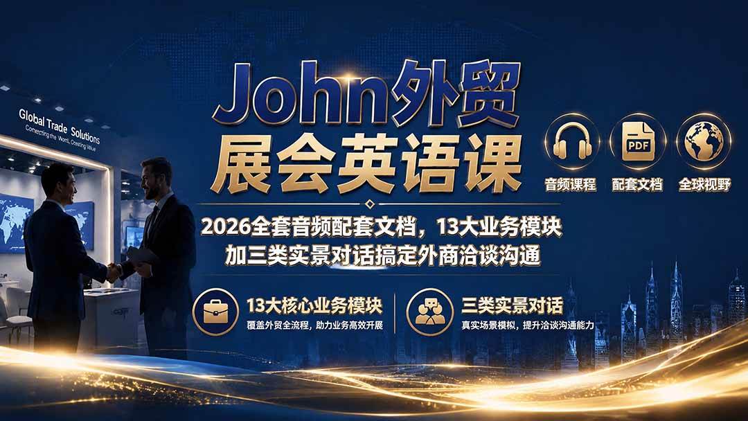 (19610期)John外贸展会英语课|2026全套音频配套文档,13大业务模块加三类实景对话搞定外商洽谈沟通 (19610期)John外贸展会英语课|2026全套音频配套文档,13大业务模块加三类实景对话搞定外商洽谈沟通