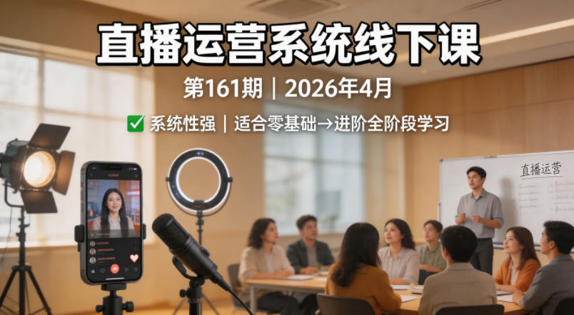 直播运营系统线下课第161期2026年4月，系统性强，适合零基础到进阶学习【录音+文档】-知行阁轻创网-分享网络赚钱项目-全网首发副业项目实操平台-副业创业项目网