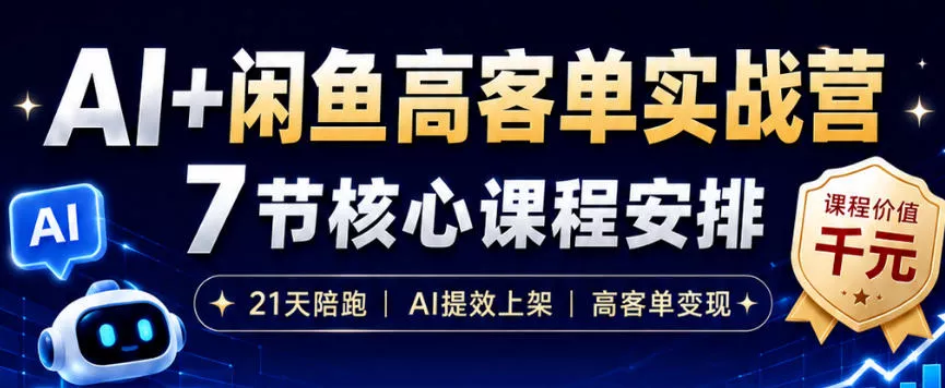 AI+闲鱼高客单实战营，AI提效上架，高客单变现，一台电脑，一部手机，零囤货，15天卖了14W+-知行阁轻创网-分享网络赚钱项目-全网首发副业项目实操平台-副业创业项目网