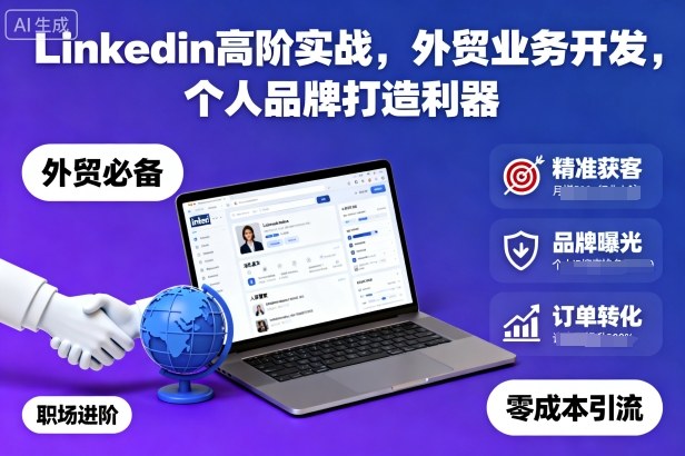 Linkedin高阶实战，外贸业务开发，个人品牌打造利器-知行阁轻创网-分享网络赚钱项目-全网首发副业项目实操平台-副业创业项目网