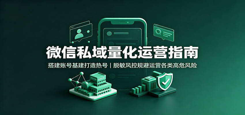 微信私域量化运营指南:搭建账号基建打造热号,脱敏风控规避运营各类高危风险-知行阁轻创网-分享网络赚钱项目-全网首发副业项目实操平台-副业创业项目网
