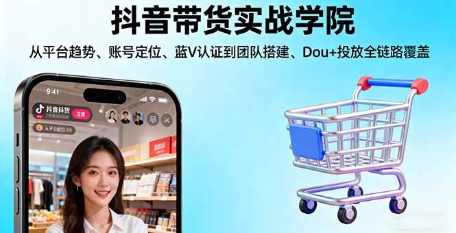 （16215期）抖音带货实战学院:从平台趋势/账号定位/蓝V认证到团队搭建/Dou+投放全链路-知行阁轻创网-分享网络赚钱项目-全网首发副业项目实操平台-副业创业项目网