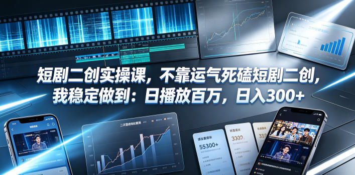 短剧二创实操课，不靠运气死磕短剧二创，我稳定做到：日播放百万，日入300+-知行阁轻创网-分享网络赚钱项目-全网首发副业项目实操平台-副业创业项目网